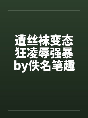 遭丝袜变态狂凌辱强暴by佚名笔趣阁无弹窗封面
