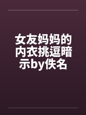 女友妈妈的内衣挑逗暗示by佚名封面