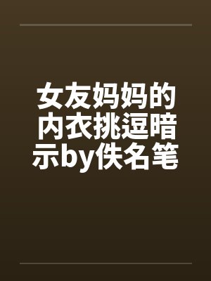 女友妈妈的内衣挑逗暗示by佚名笔趣阁无弹窗封面