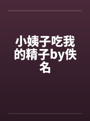 小姨子吃我的精子by佚名封面