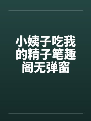 小姨子吃我的精子笔趣阁无弹窗封面