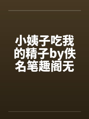 小姨子吃我的精子by佚名笔趣阁无弹窗封面