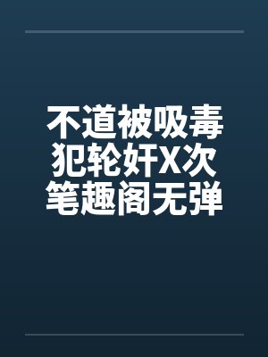不道被吸毒犯轮奸X次笔趣阁无弹窗封面