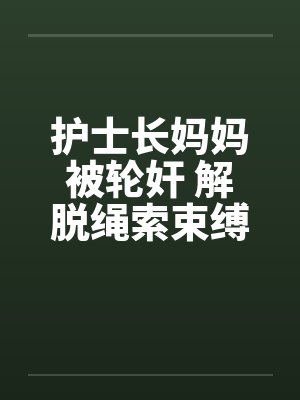护士长妈妈被轮奸 解脱绳索束缚封面
