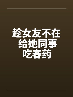 趁女友不在 给她同事吃春药封面