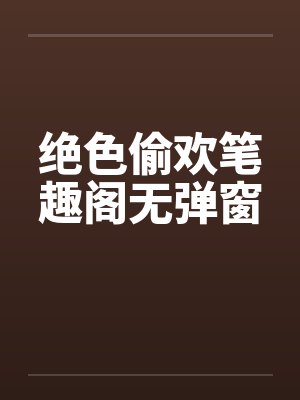 绝色偷欢笔趣阁无弹窗封面