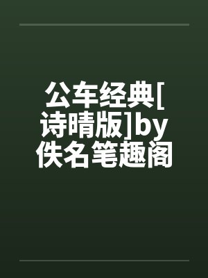 公车经典[诗晴版]by佚名笔趣阁无弹窗封面