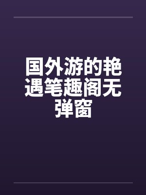 国外游的艳遇笔趣阁无弹窗封面