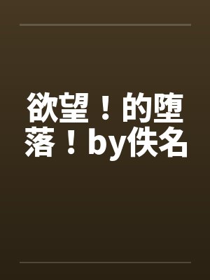 欲望！的堕落！by佚名封面