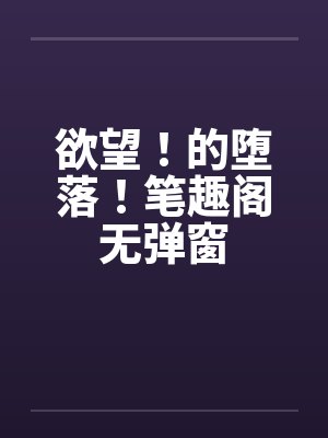 欲望！的堕落！笔趣阁无弹窗封面