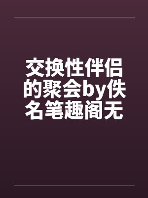 交换性伴侣的聚会by佚名笔趣阁无弹窗封面