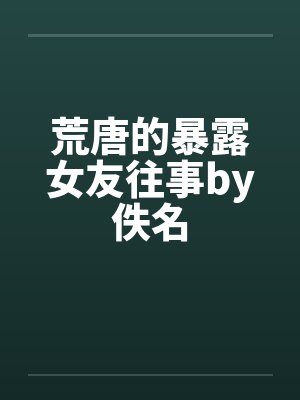 荒唐的暴露女友往事by佚名封面
