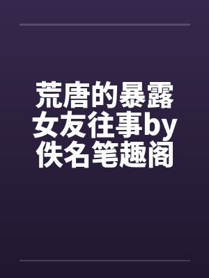 荒唐的暴露女友往事by佚名笔趣阁无弹窗封面