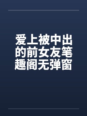 爱上被中出的前女友笔趣阁无弹窗封面