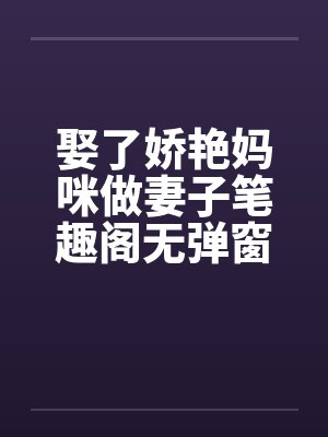 娶了娇艳妈咪做妻子笔趣阁无弹窗封面