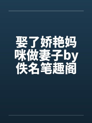 娶了娇艳妈咪做妻子by佚名笔趣阁无弹窗封面