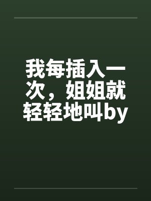 我每插入一次，姐姐就轻轻地叫by佚名封面