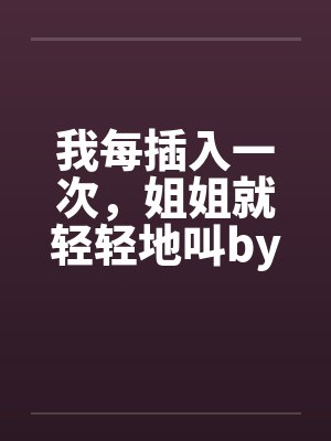 我每插入一次，姐姐就轻轻地叫by佚名笔趣阁无弹窗封面