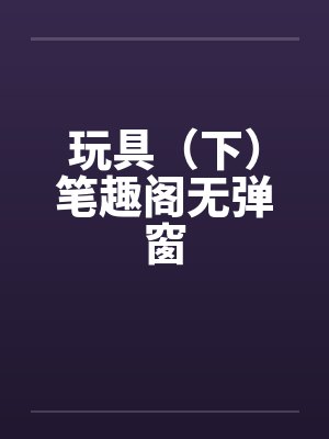 玩具（下）笔趣阁无弹窗封面