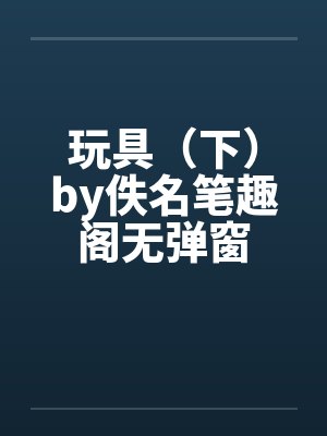 玩具（下）by佚名笔趣阁无弹窗封面