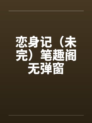 恋身记（未完）笔趣阁无弹窗封面