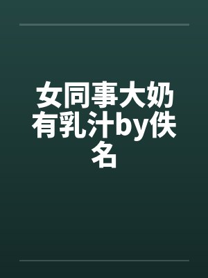 女同事大奶有乳汁by佚名封面