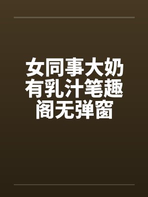 女同事大奶有乳汁笔趣阁无弹窗封面