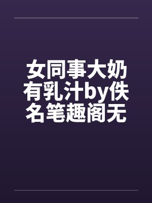 女同事大奶有乳汁by佚名笔趣阁无弹窗封面