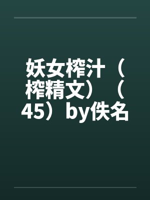 妖女榨汁（榨精文）（45）by佚名封面