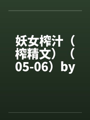 妖女榨汁（榨精文）（05-06）by佚名封面