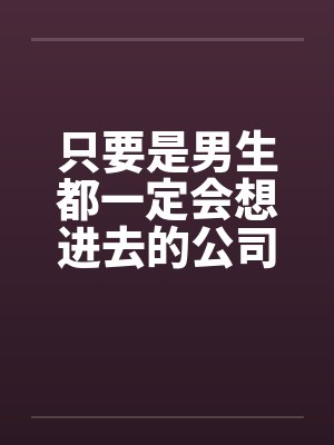 只要是男生都一定会想进去的公司(二)by佚名笔趣阁无弹窗封面