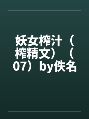 妖女榨汁（榨精文）（07）by佚名封面