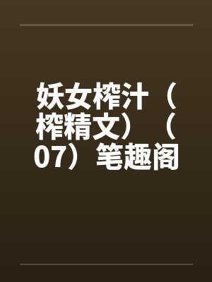 妖女榨汁（榨精文）（07）笔趣阁无弹窗封面