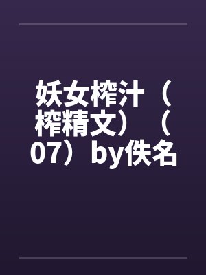 妖女榨汁（榨精文）（07）by佚名笔趣阁无弹窗封面