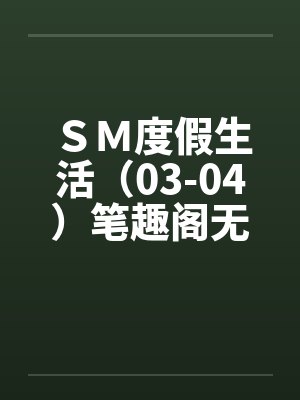 ＳＭ度假生活（03-04）笔趣阁无弹窗封面