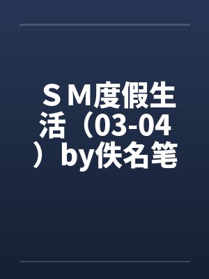 ＳＭ度假生活（03-04）by佚名笔趣阁无弹窗封面