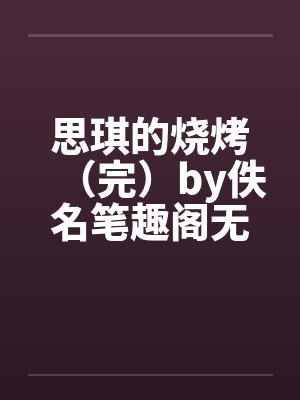 思琪的烧烤（完）by佚名笔趣阁无弹窗封面
