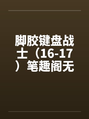 脚胶键盘战士（16-17）笔趣阁无弹窗封面