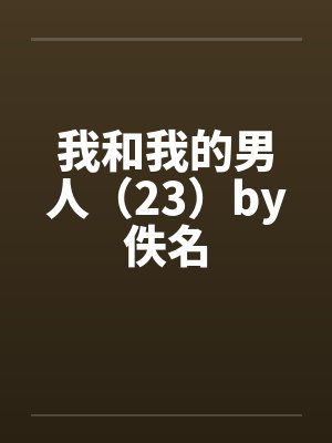 我和我的男人（23）by佚名封面
