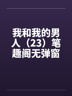 我和我的男人（23）笔趣阁无弹窗封面