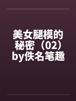 美女腿模的秘密（02）by佚名笔趣阁无弹窗封面