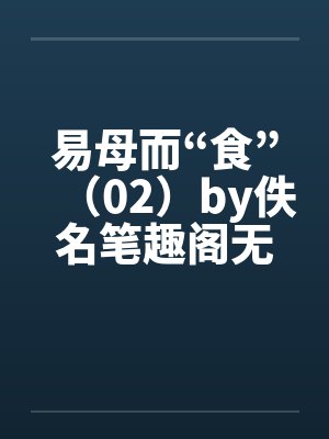 易母而“食”（02）by佚名笔趣阁无弹窗封面
