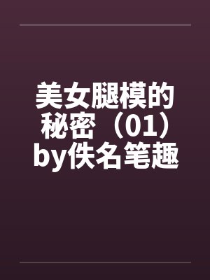 美女腿模的秘密（01）by佚名笔趣阁无弹窗封面