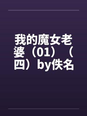 我的魔女老婆（01）（四）by佚名笔趣阁无弹窗封面