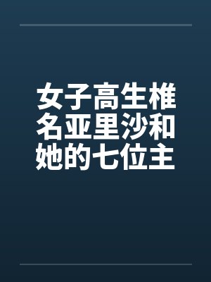 女子高生椎名亚里沙和她的七位主人（一号主人）by佚名笔趣阁无弹窗封面