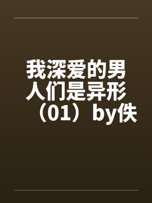 我深爱的男人们是异形（01）by佚名封面