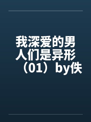 我深爱的男人们是异形（01）by佚名笔趣阁无弹窗封面