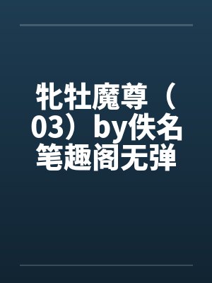 牝牡魔尊（03）by佚名笔趣阁无弹窗封面