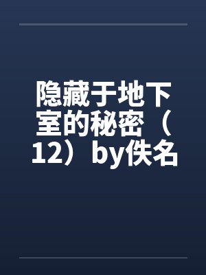 隐藏于地下室的秘密（12）by佚名笔趣阁无弹窗封面