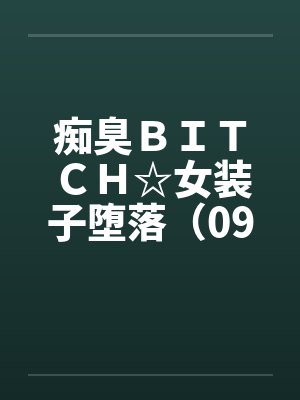 痴臭ＢＩＴＣＨ☆女装子堕落（09）（完）封面